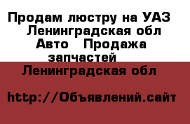 Продам люстру на УАЗ  - Ленинградская обл. Авто » Продажа запчастей   . Ленинградская обл.